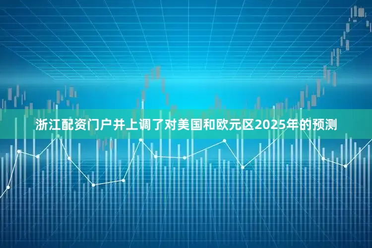 浙江配资门户并上调了对美国和欧元区2025年的预测