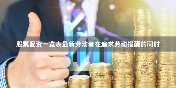 股票配资一览表最新劳动者在追求劳动报酬的同时