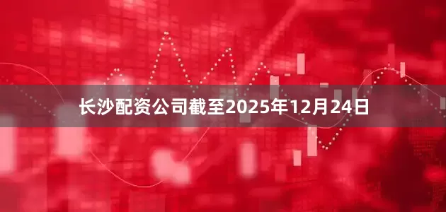 长沙配资公司截至2025年12月24日