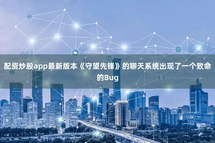配资炒股app最新版本《守望先锋》的聊天系统出现了一个致命的Bug