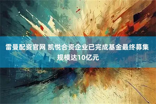 雷曼配资官网 凯悦合资企业已完成基金最终募集 规模达10亿元