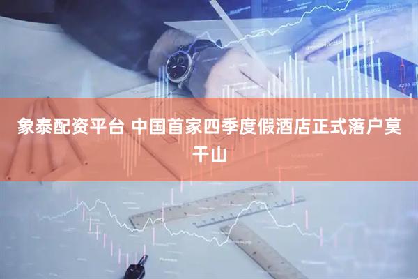 象泰配资平台 中国首家四季度假酒店正式落户莫干山