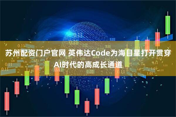 苏州配资门户官网 英伟达Code为海目星打开贯穿AI时代的高成长通道