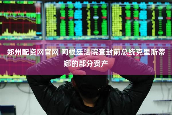 郑州配资网官网 阿根廷法院查封前总统克里斯蒂娜的部分资产
