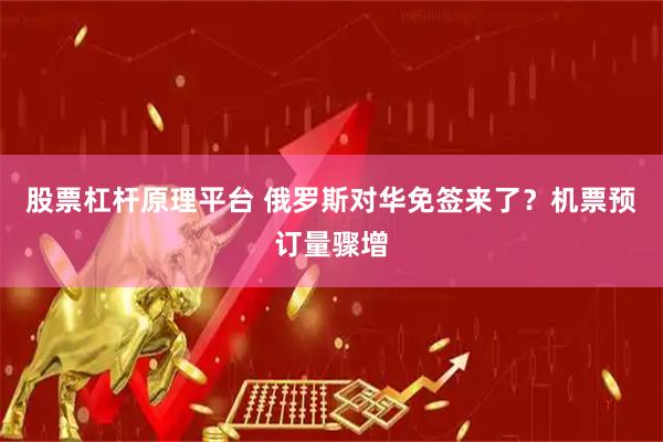 股票杠杆原理平台 俄罗斯对华免签来了？机票预订量骤增