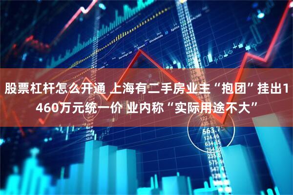 股票杠杆怎么开通 上海有二手房业主“抱团”挂出1460万元统一价 业内称“实际用途不大”