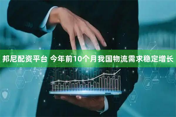邦尼配资平台 今年前10个月我国物流需求稳定增长