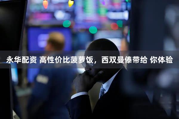 永华配资 高性价比菠萝饭，西双曼傣带给 你体验